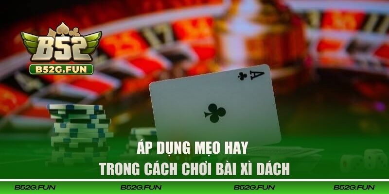 Áp dụng bí kíp nâng cao trong cách chơi bài Xì Dách