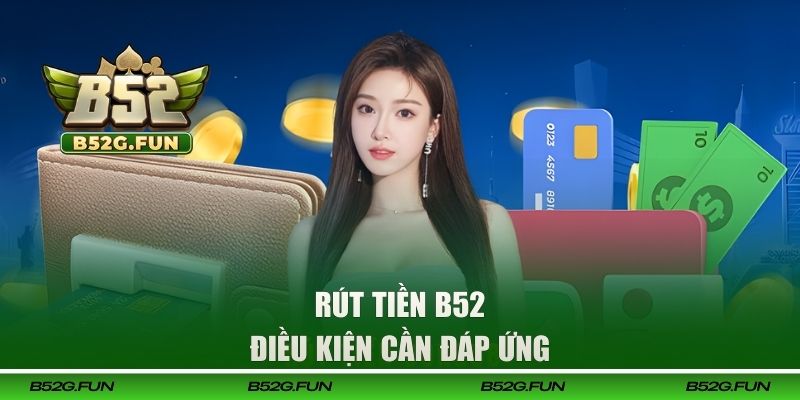 Điều kiện để rút tiền B52 thành công