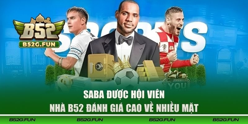 SABA được hội viên nhà B52 đánh giá cao về nhiều mặt