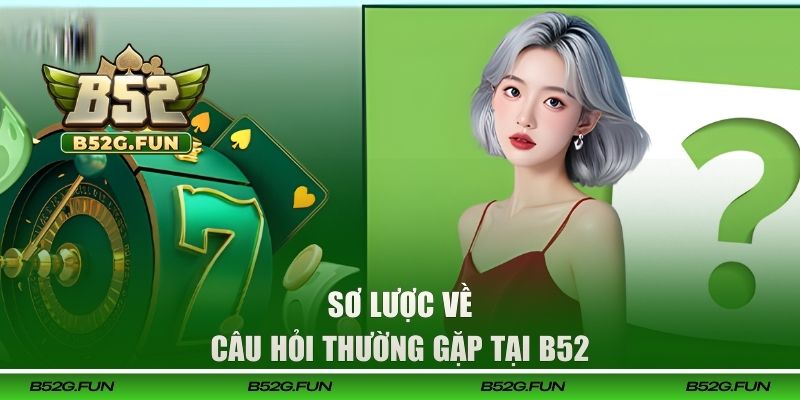 Sơ lược về câu hỏi thường gặp tại B52 